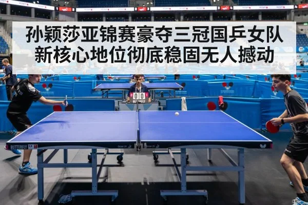 孙颖莎亚锦赛豪夺三冠国乒女队新核心地位彻底稳固无人撼动