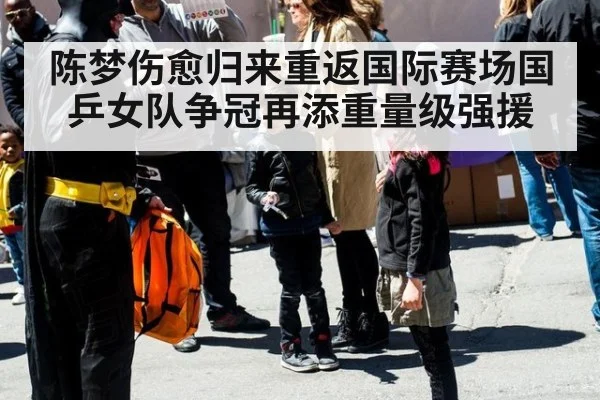 陈梦伤愈归来重返国际赛场国乒女队争冠再添重量级强援