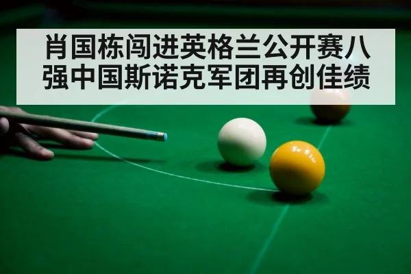 肖国栋闯进英格兰公开赛八强中国斯诺克军团再创佳绩