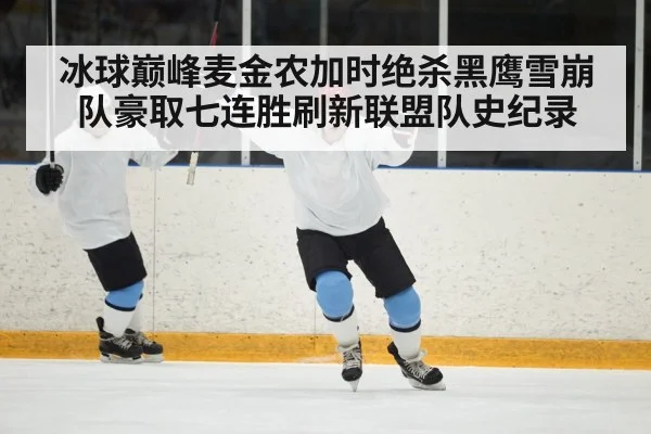 冰球巅峰麦金农加时绝杀黑鹰雪崩队豪取七连胜刷新联盟队史纪录