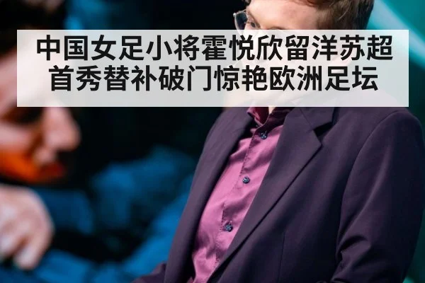 中国女足小将霍悦欣留洋苏超首秀替补破门惊艳欧洲足坛