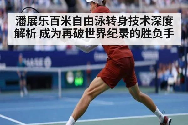 潘展乐百米自由泳转身技术深度解析 成为再破世界纪录的胜负手